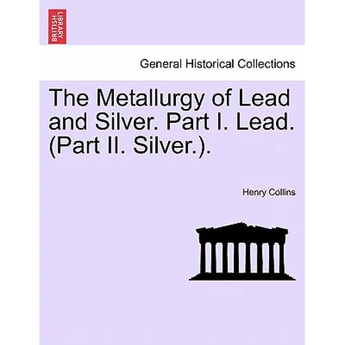 The Metallurgy of Lead and Silver. Part I. Lead. (Part II. Silver.).