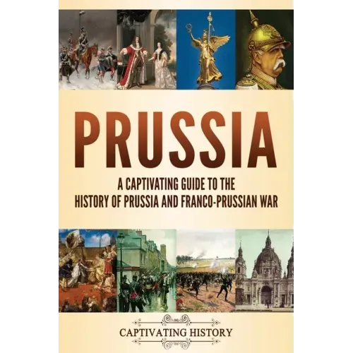 Prussia: A Captivating Guide to the History of Prussia and Franco-Prussian War