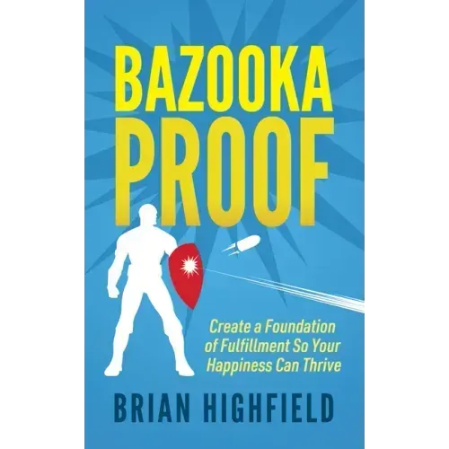 Bazooka Proof: Create a Foundation of Fulfillment So Your Happiness Can Thrive