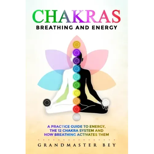 Chakras, Breathing and Energy: A practice guide to energy, the 12 chakra system and how breathing activates them