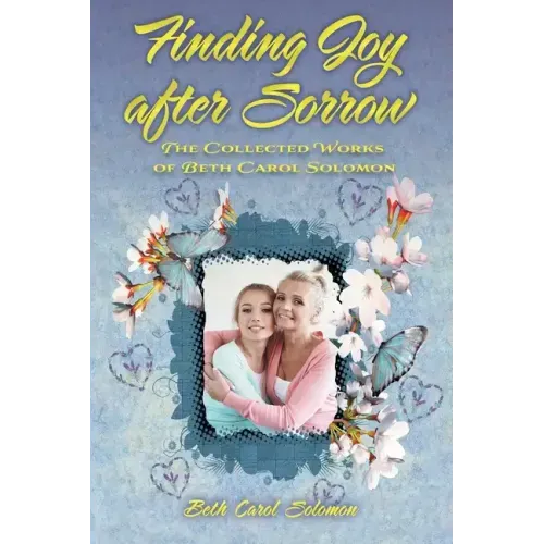 Finding Joy after Sorrow: The Collected Works of Beth Carol Solomon