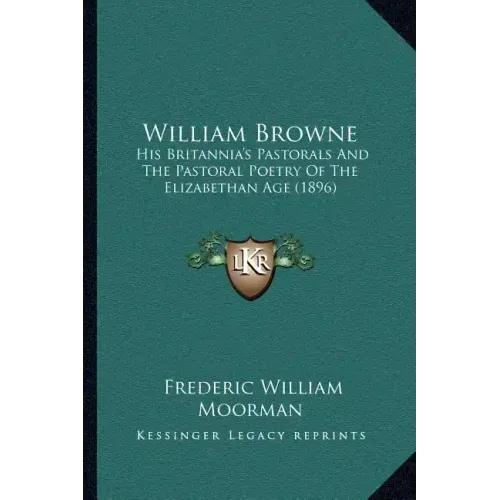 William Browne: His Britannia's Pastorals And The Pastoral Poetry Of The Elizabethan Age (1896)
