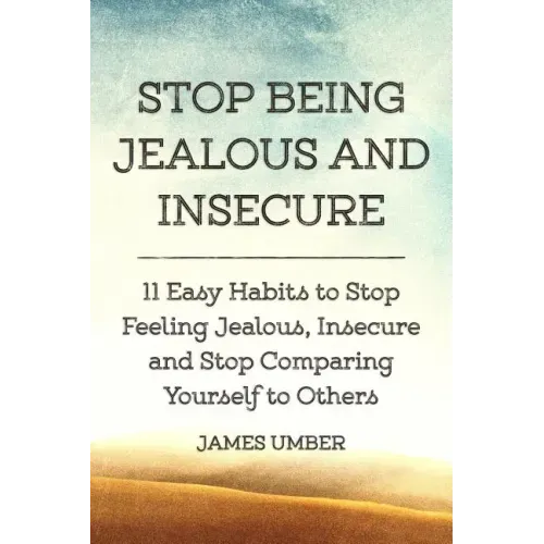 Stop Being Jealous and Insecure: 11 Easy Habits to Stop Felling Jealous, Insecure and Stop Comparing Yourself to Others