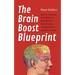 The Brain Boost Blueprint: How To Optimize Your Brain for Peak Mental Performance, Neurogrowth, and Cognitive Fitness