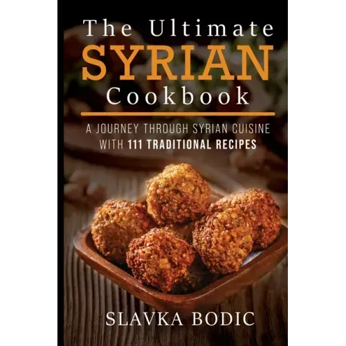 The Ultimate Syrian Cookbook: A Journey Through Syrian Cuisine With 111 Traditional Recipes