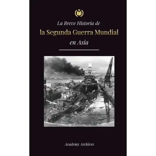 La Breve Historia de la Segunda Guerra Mundial en Asia: La guerra de Asia-Pacífico, la Flota Oriental, Pearl Harbor y la bomba atómica que conmocionó