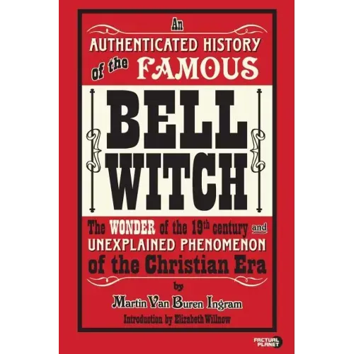 An Authenticated History of the Famous Bell Witch: The Wonder of the 19th Century and Unexplained Phenomenon of the Christian Era