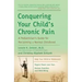 Conquering Your Child's Chronic Pain: A Pediatrician's Guide for Reclaiming a Normal Childhood