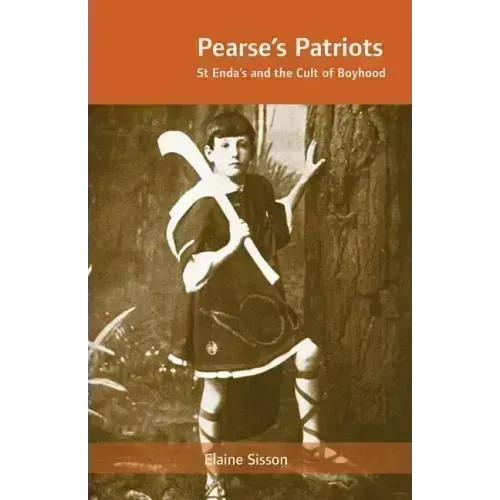 Pearse's Patriots: St. Enda's and the Cult of Boyhood