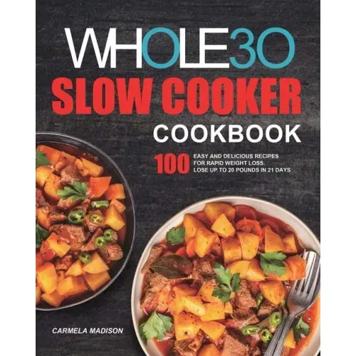 The Whole30 Slow Cooker Cookbook: 100 Easy and Delicious Recipes for Rapid Weight Loss. Lose Up to 20 Pounds in 21 Days