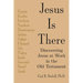 Jesus Is There: Discovering Jesus at Work in the Old Testament