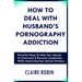 How to Deal with Husband's Pornography Addiction: Powerful Ways to Help Your Spouse to Overcome & Recover Completely, While Improving Your Sexual Inti