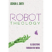 Robot Theology: Old Questions Through New Media