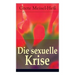 Die sexuelle Krise: Die Berechtigung zum Sexualleben + Die psychopathischen Folgen des sexuellen Elends + Das besondere Sexualelend der Fr
