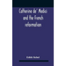 Catherine De' Medici And The French Reformation