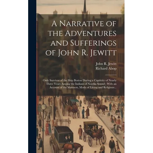 A Narrative of the Adventures and Sufferings of John R. Jewitt [microform]: Only Survivor of the Ship Boston During a Captivity of Nearly Three Years