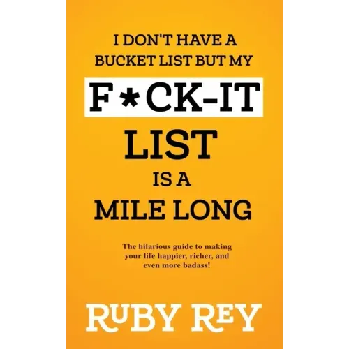 I Don't Have a Bucket List but My F*ck-it List is a Mile Long: The hilarious guide to making your life happier, richer, and even more badass!