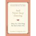 And Never Stop Dancing: Thirty More True Things You Need to Know Now