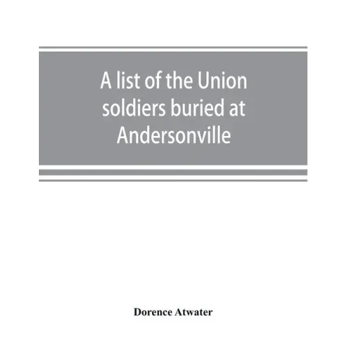 A list of the Union soldiers buried at Andersonville: copied from the official record in the surgeon's office at Andersonville