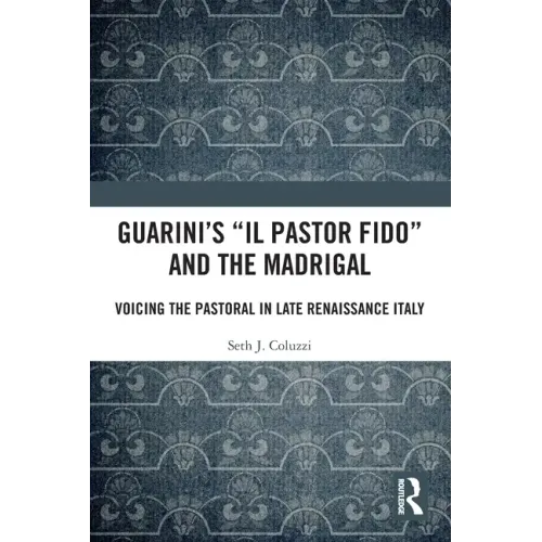 Guarini's 'il Pastor Fido' and the Madrigal: Voicing the Pastoral in Late Renaissance Italy