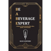 Be a Beverage Expert: A Guide to Understanding Wine, Beer, Spirits, and Cocktails