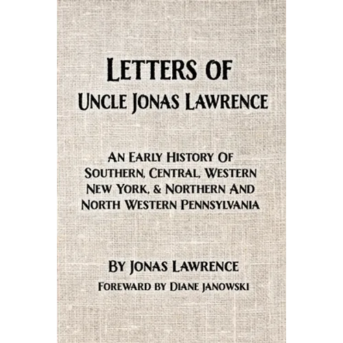 Letters of Uncle Jonas Lawrence: An Early History Of Southern, Central, Western New York, And Northern And North Western Pennsylvania