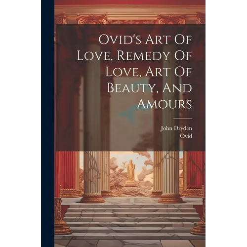Ovid's Art Of Love, Remedy Of Love, Art Of Beauty, And Amours