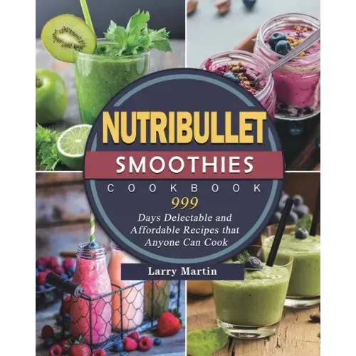 Nutribullet Smoothies Cookbook 999: 999 Days Delectable and Affordable Recipes that Anyone Can Cook