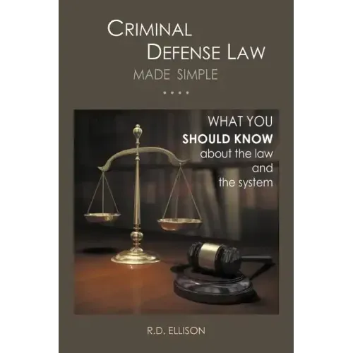 Criminal Defense Law Made Simple ....: What You Should Know about the Law and the System