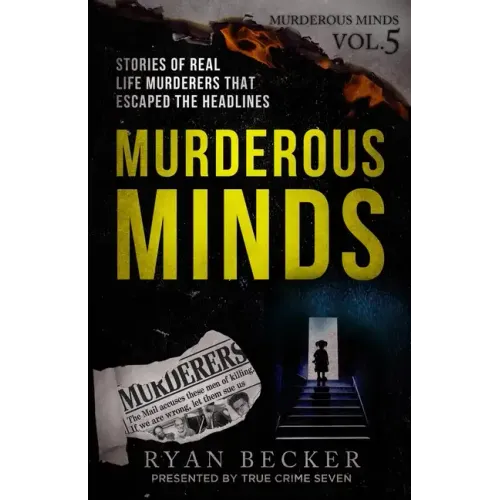 Murderous Minds Volume 5: Stories of Real Life Murderers That Escaped the Headlines