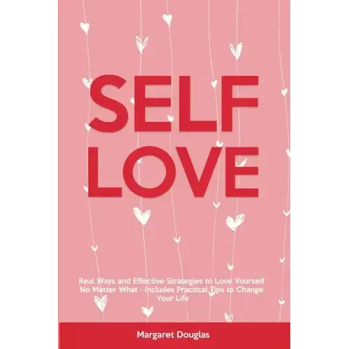 Self-Love: Real Ways and Effective Strategies to Love Yourself No Matter What - Includes Practical Tips to Change Your Life