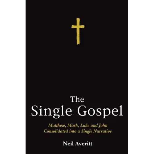 The Single Gospel: Matthew, Mark, Luke and John Consolidated Into a Single Narrative
