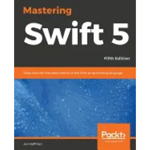 Mastering Swift 5 - Fifth Edition: Deep dive into the latest edition of the Swift programming language