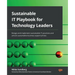 Sustainable IT Playbook for Technology Leaders: Design and implement sustainable IT practices and unlock sustainable business opportunities