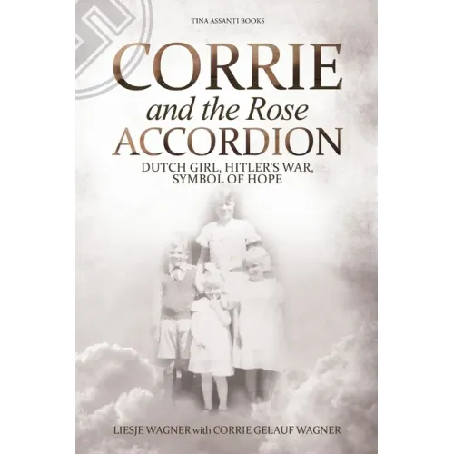 Corrie and the Rose Accordion: Dutch Girl, Hitler's War, Symbol of Hope