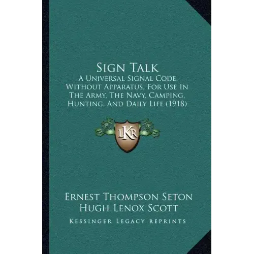 Sign Talk: A Universal Signal Code, Without Apparatus, for Use in the Army, the Navy, Camping, Hunting, and Daily Life (1918)