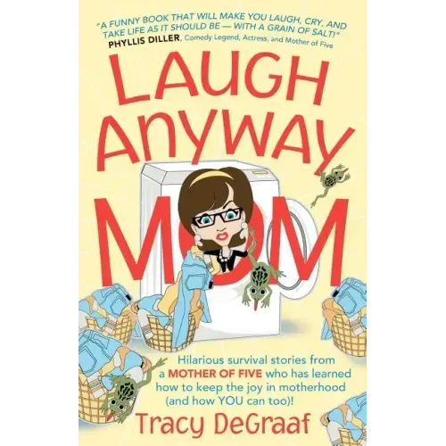 Laugh Anyway Mom: Hilarious Survival Stories From a Mother of Five Who Has Learned How to Keep the Joy in Motherhood and How You Can Too