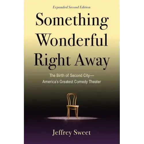 Something Wonderful Right Away: The Birth of Second City--America's Greatest Comedy Theater