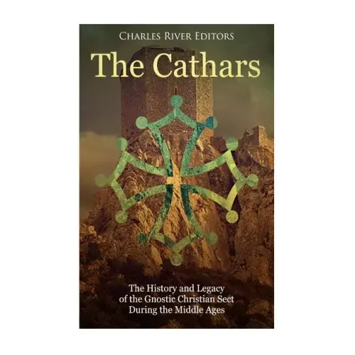 The Cathars: The History and Legacy of the Gnostic Christian Sect During the Middle Ages