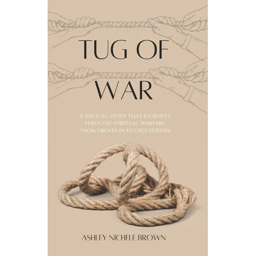 Tug of War: A Biblical Study that Journeys Through Spiritual Warfare from Creation to Crucifixion