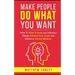 Make People Do What You Want: How To Make Friends and Influence People, Achieve Your Goals and Influence Human Behavior
