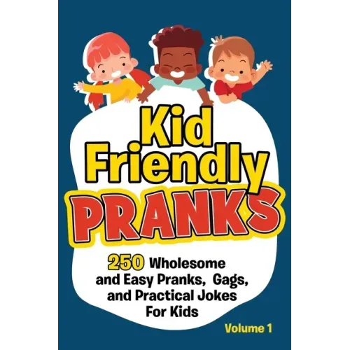 Kid Friendly Pranks: 250 Wholesome and Easy Pranks, Gags, and Practical Jokes For Kids