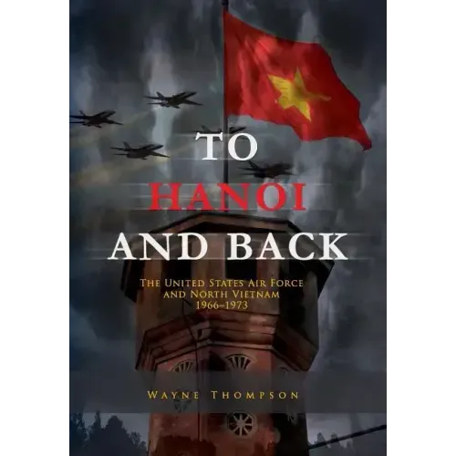 To Hanoi and Back: The United States Air Force and North Vietnam 1966-1973
