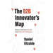 The B2B Innovator's Map: How to Get from Idea to Your First Ten Customers