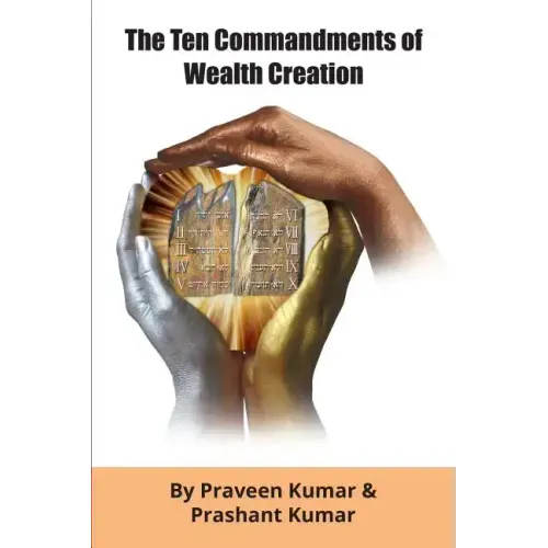 The Ten Commandments of Wealth Creation: Your Road to Riches Blueprint, for the Success you truly deserve!