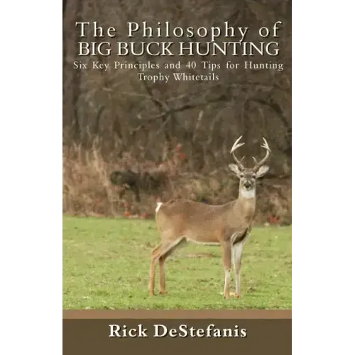 The Philosophy of Big Buck Hunting: Six Key Principles and 40 Tips for Hunting Trophy Whitetails