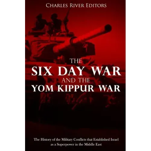 The Six Day War and the Yom Kippur War: The History of the Military Conflicts that Established Israel as a Superpower in the Middle East