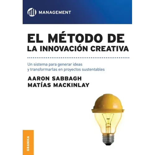 El método de la innovación creativa: Un Sistema Para Generar Ideas Y Transformarlas En Proyectos Sustentables