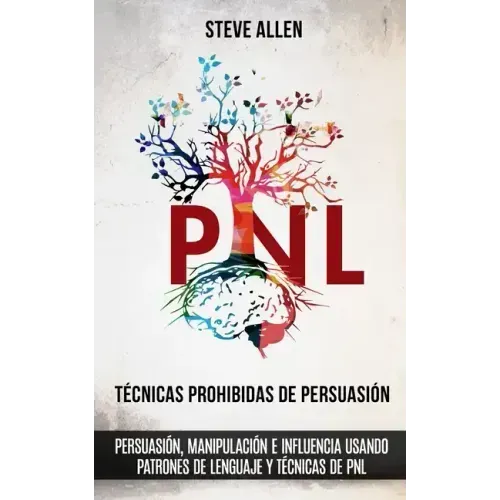 Técnicas prohibidas de Persuasión, manipulación e influencia usando patrones de lenguaje y técnicas de PNL (2a Edición): Cómo persuadir, influenciar y