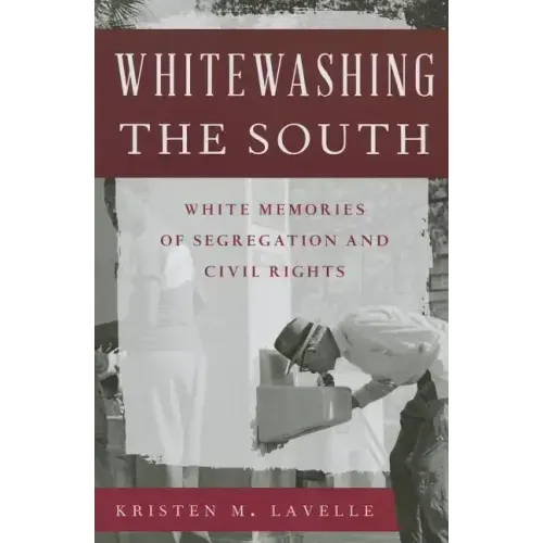 Whitewashing the South: White Memories of Segregation and Civil Rights